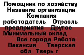 Помощник по хозяйству › Название организации ­ Компания-работодатель › Отрасль предприятия ­ Другое › Минимальный оклад ­ 30 000 - Все города Работа » Вакансии   . Тверская обл.,Тверь г.